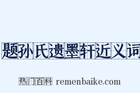 题孙氏遗墨轩近义词是什么意思的图片